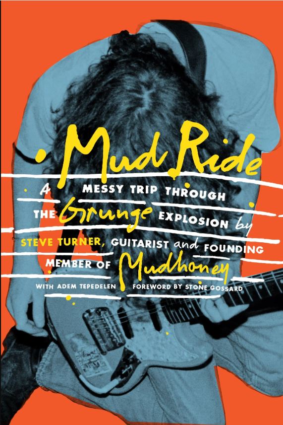 STEVE TURNER WITH ADEM TEPEDELEN – Mud Ride: A Messy Trip Through the Grunge Explosion by Steve Turner, Guitarist and Founding Member of Mudhoney