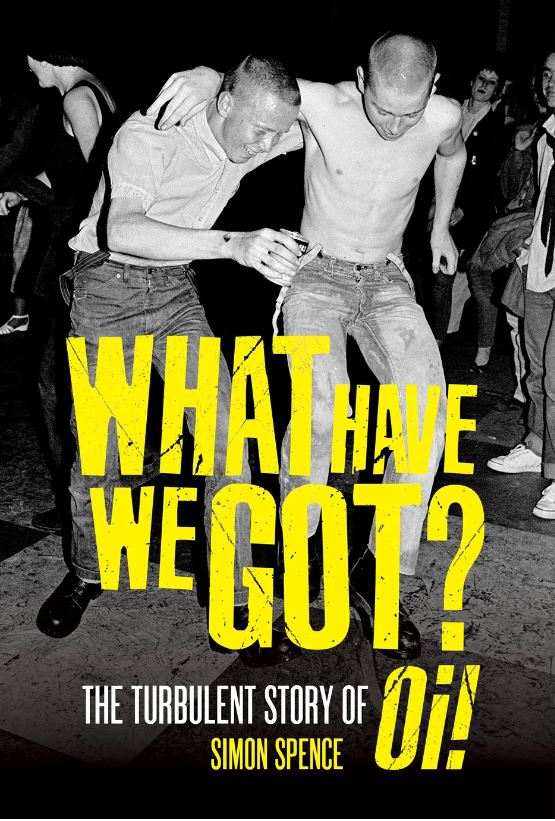 SIMON SPENCE – What Have We Got? The Turbulent Story of Oi!